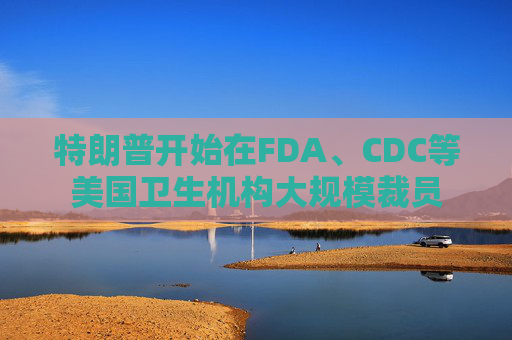 特朗普开始在FDA、CDC等美国卫生机构大规模裁员 第1张 特朗普开始在FDA、CDC等美国卫生机构大规模裁员 第1张