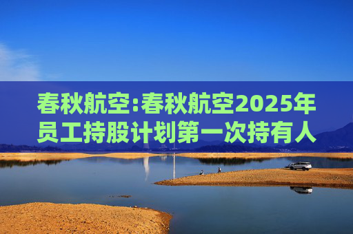 春秋航空:春秋航空2025年员工持股计划第一次持有人会议决议公告