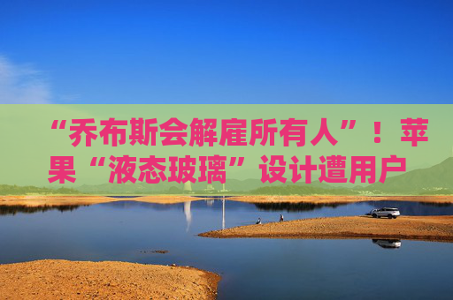 “乔布斯会解雇所有人”！苹果“液态玻璃”设计遭用户吐槽，但马斯克点赞  第1张
