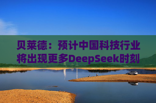 贝莱德:预计中国科技行业将出现更多DeepSeek时刻 第1张 贝莱德:预计中国科技行业将出现更多DeepSeek时刻 第1张