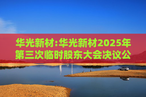 华光新材:华光新材2025年第三次临时股东大会决议公告
