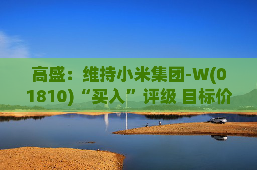 高盛：维持小米集团-W(01810)“买入”评级 目标价升至69港元