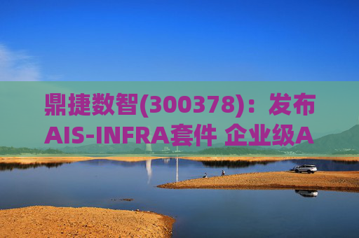 鼎捷数智(300378)：发布AIS-INFRA套件 企业级AGENT全栈式布局