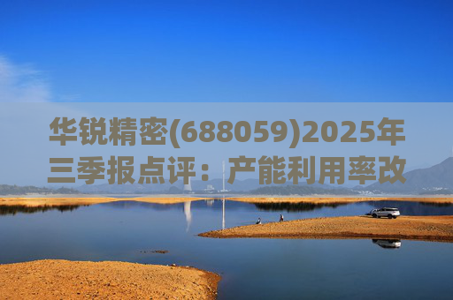 华锐精密(688059)2025年三季报点评:产能利用率改善 营收利润同比高增