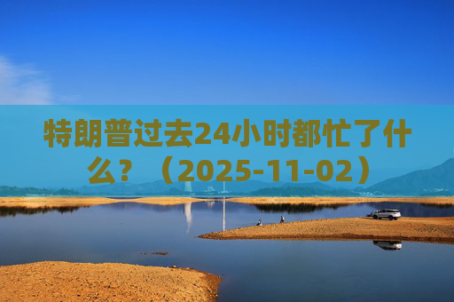 特朗普过去24小时都忙了什么？（2025-11-02）  第1张