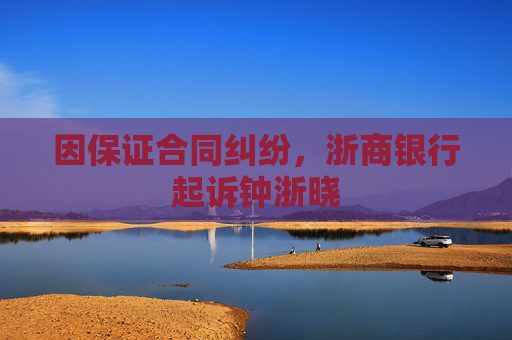 因保证合同纠纷，浙商银行起诉钟浙晓