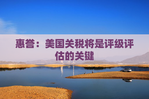 惠誉:美国关税将是评级评估的关键 第1张 惠誉:美国关税将是评级评估的关键 第1张