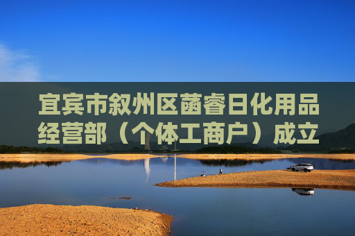 宜宾市叙州区菡睿日化用品经营部(个体工商户)成立 注册资本10万人民币
