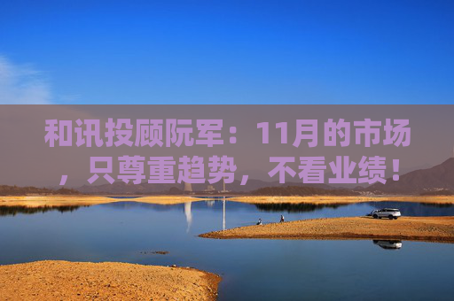 和讯投顾阮军：11月的市场，只尊重趋势，不看业绩！  第1张