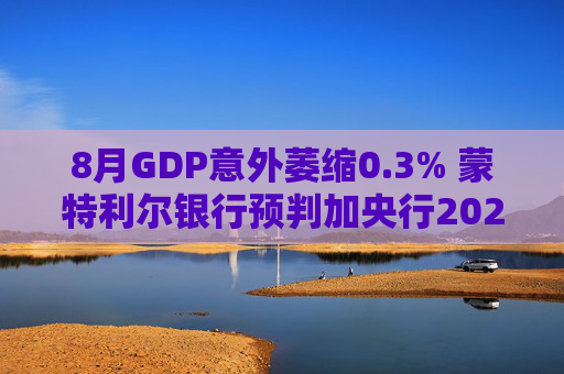 8月GDP意外萎缩0.3% 蒙特利尔银行预判加央行2026年或再降息