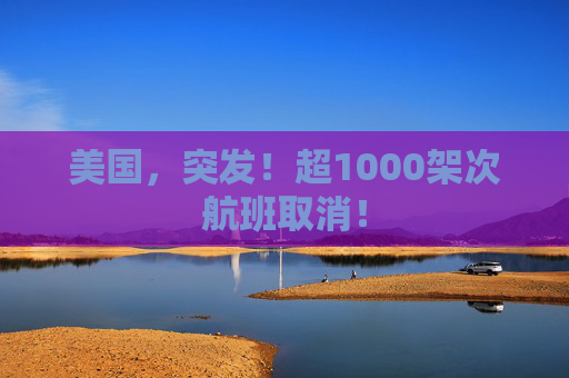 美国,突发!超1000架次航班取消!