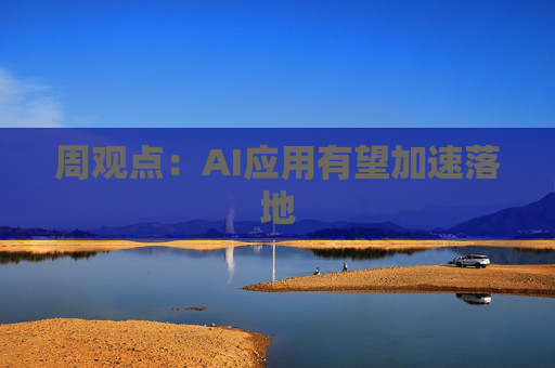 周观点：AI应用有望加速落地