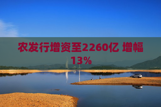 农发行增资至2260亿 增幅13%