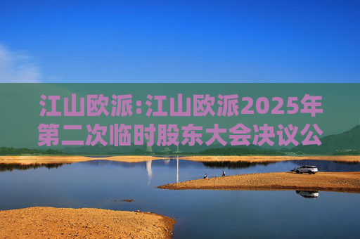 江山欧派:江山欧派2025年第二次临时股东大会决议公告  第1张