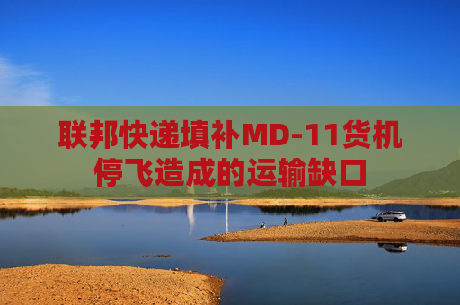 联邦快递填补MD-11货机停飞造成的运输缺口 第1张 联邦快递填补MD-11货机停飞造成的运输缺口 第1张