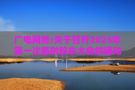 广电网络:关于召开2025年第一次临时股东大会的通知  第1张
