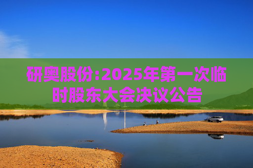 研奥股份:2025年第一次临时股东大会决议公告