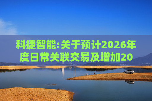 科捷智能:关于预计2026年度日常关联交易及增加2025年度日常关联交易预计的补充公告  第1张