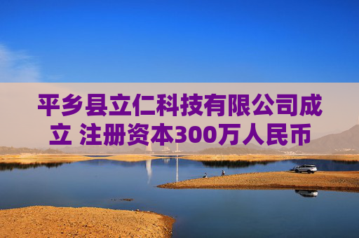 平乡县立仁科技有限公司成立 注册资本300万人民币