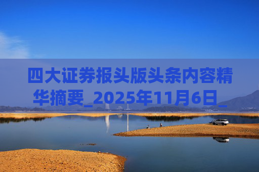 四大证券报头版头条内容精华摘要_2025年11月6日_财经新闻 第1张 四大证券报头版头条内容精华摘要_2025年11月6日_财经新闻 第1张