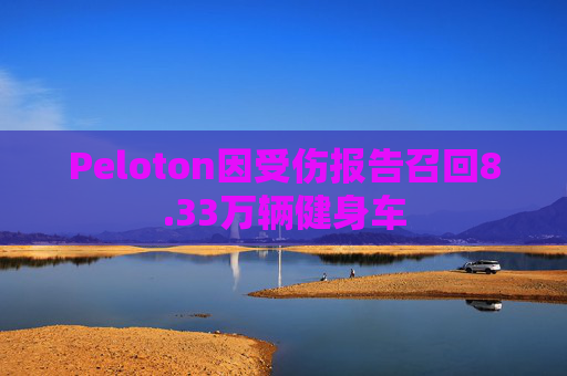 Peloton因受伤报告召回8.33万辆健身车