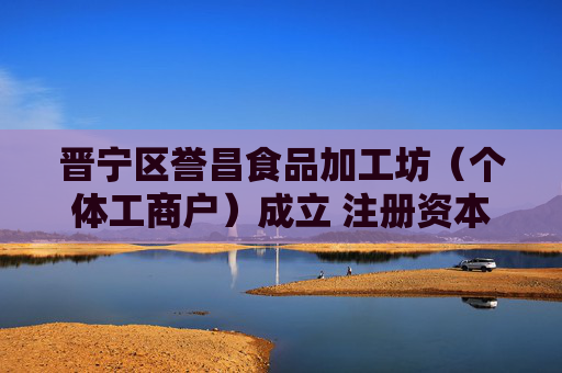 晋宁区誉昌食品加工坊（个体工商户）成立 注册资本1万人民币