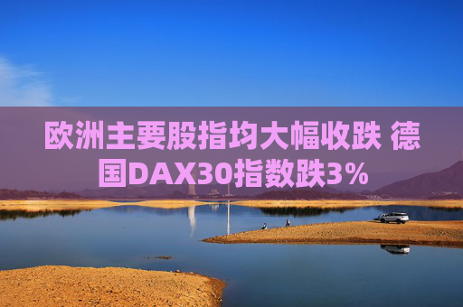 欧洲主要股指均大幅收跌 德国DAX30指数跌3%  第1张