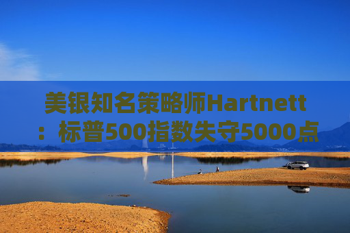 美银知名策略师Hartnett：标普500指数失守5000点且特朗普支持率下降，将是“全仓”买入时机