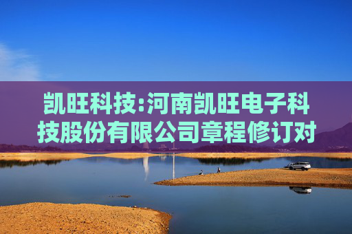 凯旺科技:河南凯旺电子科技股份有限公司章程修订对照表