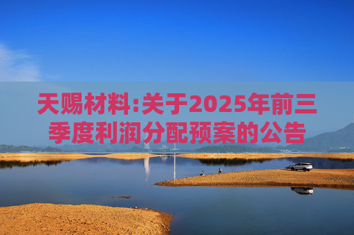 天赐材料:关于2025年前三季度利润分配预案的公告  第1张