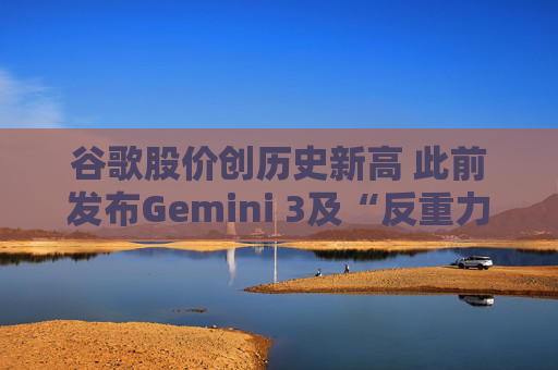 谷歌股价创历史新高 此前发布Gemini 3及“反重力”集成开发环境