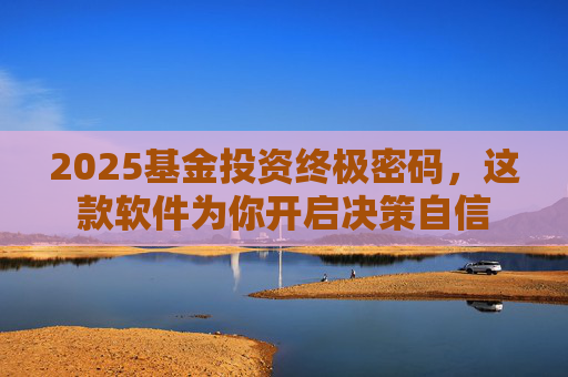 2025基金投资终极密码,这款软件为你开启决策自信