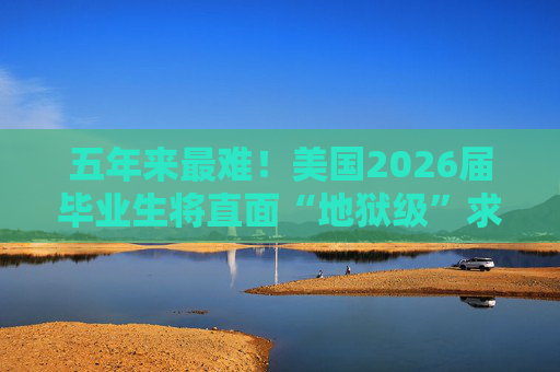 五年来最难！美国2026届毕业生将直面“地狱级”求职季？  第1张