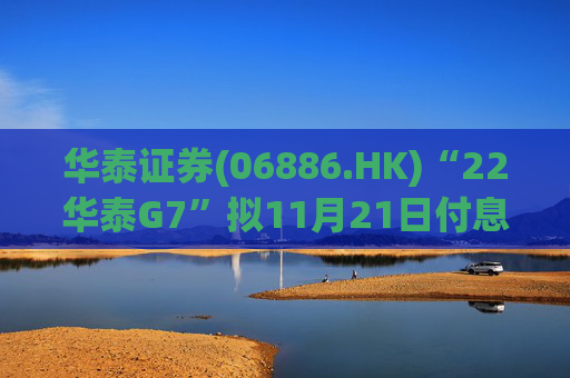 华泰证券(06886.HK)“22华泰G7”拟11月21日付息