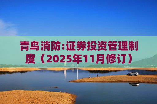 青鸟消防:证券投资管理制度（2025年11月修订）