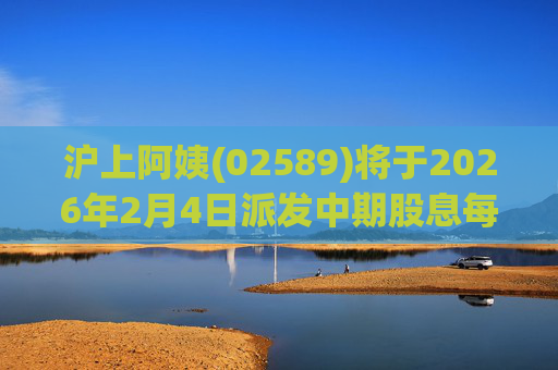 沪上阿姨(02589)将于2026年2月4日派发中期股息每10股6.76元