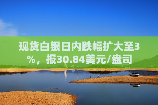 现货白银日内跌幅扩大至3%，报30.84美元/盎司  第1张