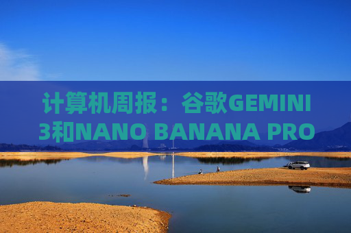 计算机周报：谷歌GEMINI3和NANO BANANA PRO亮点解析