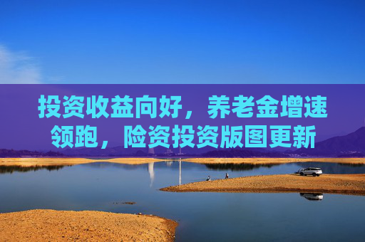 投资收益向好，养老金增速领跑，险资投资版图更新  第1张