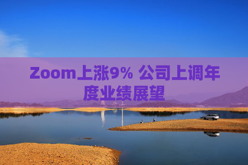 Zoom上涨9% 公司上调年度业绩展望