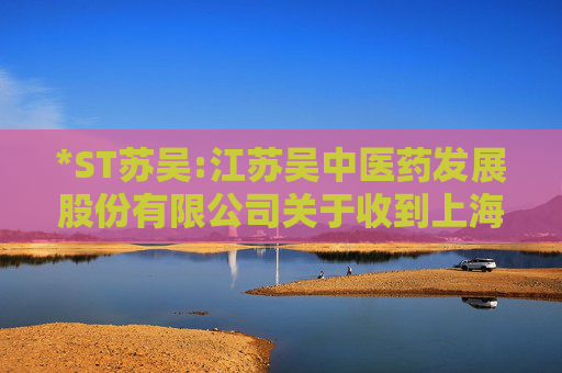 *ST苏吴:江苏吴中医药发展股份有限公司关于收到上海证券交易所《关于拟终止江苏吴中医药发展股份有限公司股票上市的事先告知书》的公告  第1张
