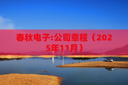 春秋电子:公司章程（2025年11月）  第1张