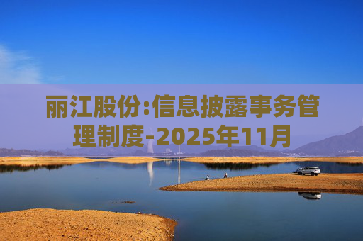 丽江股份:信息披露事务管理制度-2025年11月  第1张