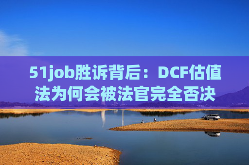 51job胜诉背后：DCF估值法为何会被法官完全否决  第1张