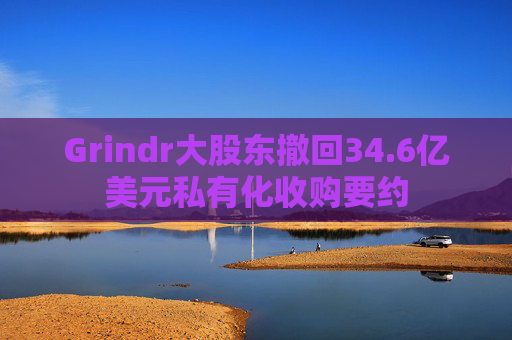 Grindr大股东撤回34.6亿美元私有化收购要约