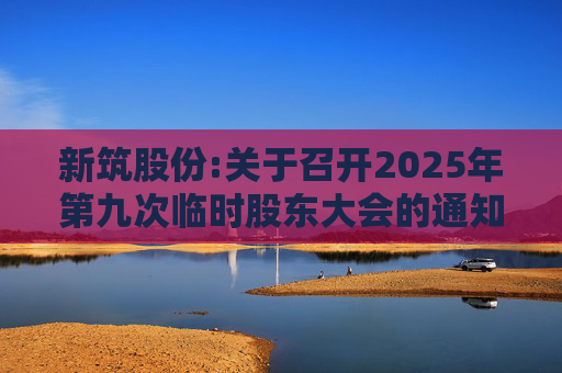 新筑股份:关于召开2025年第九次临时股东大会的通知公告