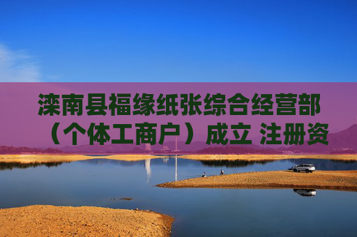 滦南县福缘纸张综合经营部（个体工商户）成立 注册资本100万人民币