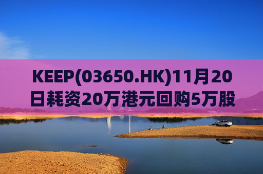 KEEP(03650.HK)11月20日耗资20万港元回购5万股