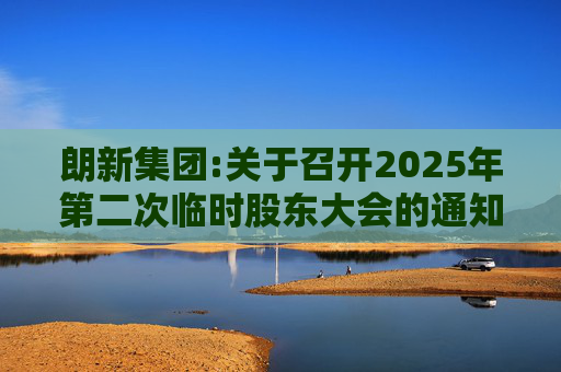 朗新集团:关于召开2025年第二次临时股东大会的通知