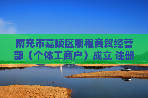 南充市嘉陵区朋程商贸经营部（个体工商户）成立 注册资本3万人民币  第1张